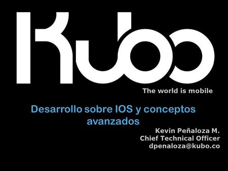 The world is mobile Desarrollo sobre IOS y conceptos avanzados Kevin Peñaloza M. Chief Technical Officer