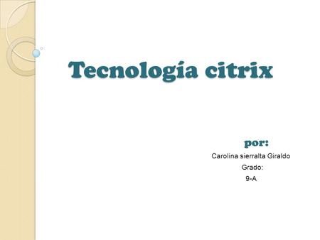 Tecnología citrix por: Carolina sierralta Giraldo Grado: 9-A.
