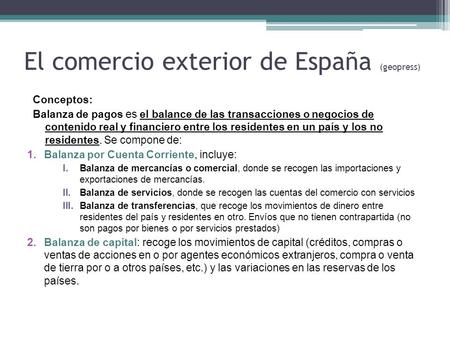 El comercio exterior de España (geopress) Conceptos: Balanza de pagos es el balance de las transacciones o negocios de contenido real y financiero entre.