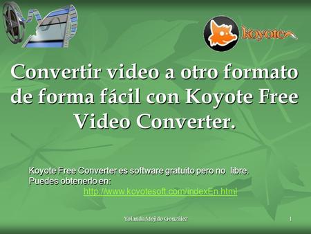 Yolanda Mejido González 1 Convertir video a otro formato de forma fácil con Koyote Free Video Converter. 1 Koyote Free Converter es software gratuito pero.