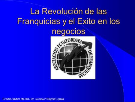 Estudio Jurídico Moeller / Dr. Leonidas Villagrán Cepeda La Revolución de las Franquicias y el Exito en los negocios.