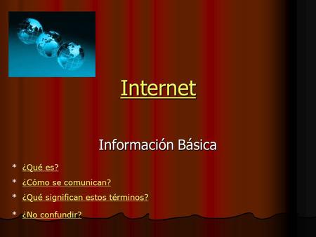 Internet Información Básica * ¿Qué es?¿Qué es? * ¿Cómo se comunican?¿Cómo se comunican? * ¿Qué significan estos términos?¿Qué significan estos términos?