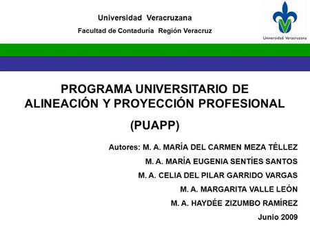 PROGRAMA UNIVERSITARIO DE ALINEACIÓN Y PROYECCIÓN PROFESIONAL (PUAPP) Universidad Veracruzana Facultad de Contaduría Región Veracruz Autores: M. A. MARÍA.