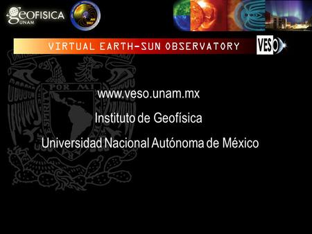 Www.veso.unam.mx Instituto de Geofísica Universidad Nacional Autónoma de México.