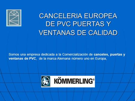 Somos una empresa dedicada a la Comercialización de canceles, puertas y ventanas de PVC, de la marca Alemana número uno en Europa, CANCELERIA EUROPEA.