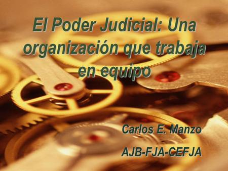 El Poder Judicial: Una organización que trabaja en equipo Carlos E. Manzo AJB-FJA-CEFJA.