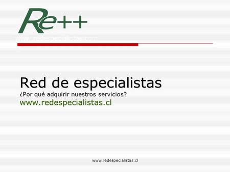 Red de especialistas ¿Por qué adquirir nuestros servicios? www.redespecialistas.cl www.redespecialistas.cl.
