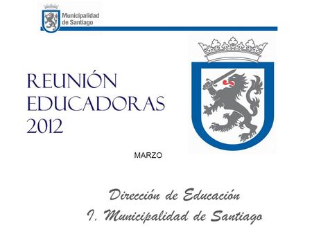 Reunión educadoras 2012 Dirección de Educación I. Municipalidad de Santiago MARZO.