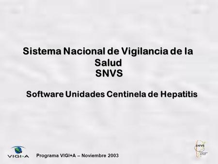 Sistema Nacional de Vigilancia de la Salud Programa VIGI+A – Noviembre 2003 SNVS Software Unidades Centinela de Hepatitis.