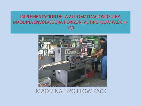 IMPLEMENTACION DE LA AUTOMATIZACION DE UNA MAQUINA ENVOLVEDORA HORIZONTAL TIPO FLOW PACK HI-150 MAQUINA TIPO FLOW PACK.