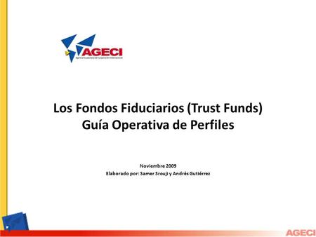 Los Fondos Fiduciarios (Trust Funds) Guía Operativa de Perfiles Noviembre 2009 Elaborado por: Samer Srouji y Andrés Gutiérrez.