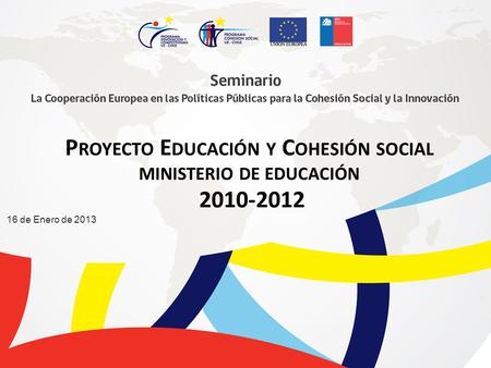 16 de Enero de 2013 P ROYECTO E DUCACIÓN Y C OHESIÓN SOCIAL MINISTERIO DE EDUCACIÓN 2010-2012.