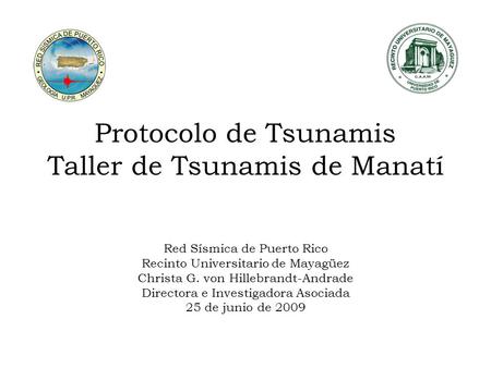Protocolo de Tsunamis Taller de Tsunamis de Manatí Red Sísmica de Puerto Rico Recinto Universitario de Mayagüez Christa G. von Hillebrandt-Andrade Directora.