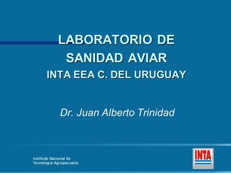 LABORATORIO DE SANIDAD AVIAR INTA EEA C. DEL URUGUAY Dr. Juan Alberto Trinidad.