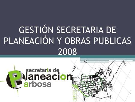 GESTIÓN SECRETARIA DE PLANEACIÓN Y OBRAS PUBLICAS 2008.