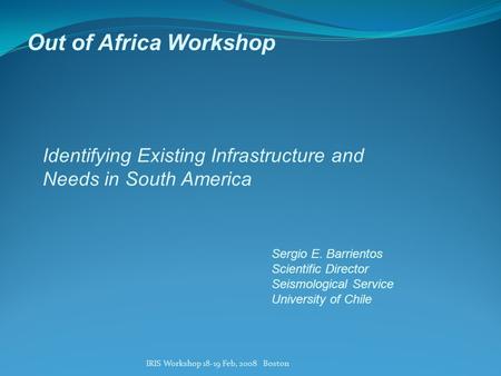 IRIS Workshop 18-19 Feb, 2008 Boston Out of Africa Workshop Sergio E. Barrientos Scientific Director Seismological Service University of Chile Identifying.