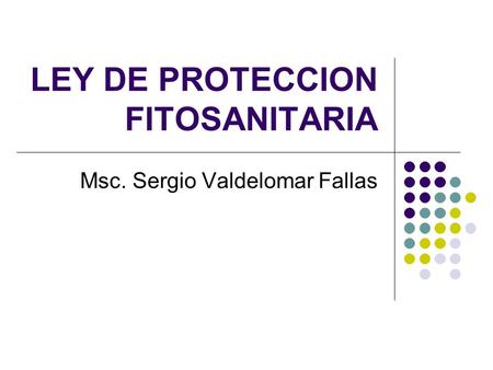 LEY DE PROTECCION FITOSANITARIA Msc. Sergio Valdelomar Fallas.