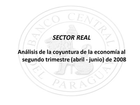 SECTOR REAL Análisis de la coyuntura de la economía al segundo trimestre (abril - junio) de 2008.