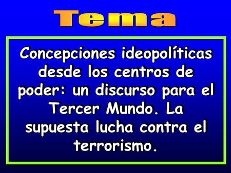 Tema Concepciones ideopolíticas desde los centros de poder: un discurso para el Tercer Mundo. La supuesta lucha contra el terrorismo.