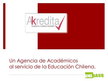 Un Agencia de Académicos al servicio de la Educación Chilena. Seminario Internacional : Nuevos Desafíos para la Calidad de la Educación Superior en Chile.