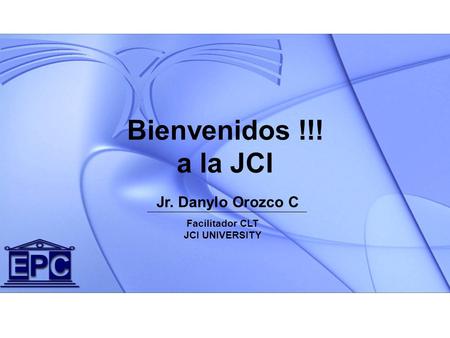 Jr. Danylo Orozco C Bienvenidos !!! a la JCI Facilitador CLT JCI UNIVERSITY.