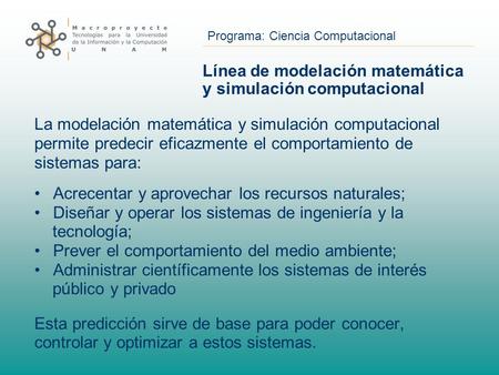 Programa: Ciencia Computacional Línea de modelación matemática y simulación computacional La modelación matemática y simulación computacional permite predecir.