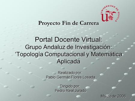 Portal Docente Virtual : Grupo Andaluz de Investigación: ‘Topología Computacional y Matemática Aplicada Proyecto Fin de Carrera Realizado por: Pablo Germán.