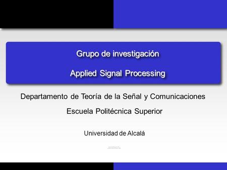 Grupo de investigación Applied Signal Processing Departamento de Teoría de la Señal y Comunicaciones Escuela Politécnica Superior Universidad de Alcalá.