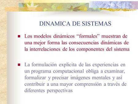 DINAMICA DE SISTEMAS Los modelos dinámicos “formales” muestran de una mejor forma las consecuencias dinámicas de la interrelaciones de los componentes.