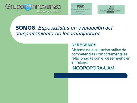 SOMOS: Especialistas en evaluación del comportamiento de los trabajadores OFRECEMOS: Sistema de evaluación online de competencias comportamentales, relacionadas.