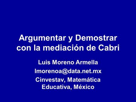 Argumentar y Demostrar con la mediación de Cabri Luis Moreno Armella Cinvestav, Matemática Educativa, México.