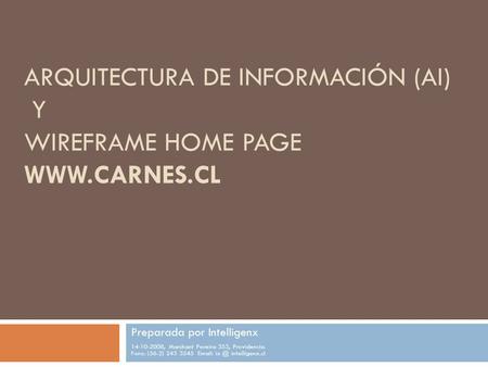 ARQUITECTURA DE INFORMACIÓN (AI) Y WIREFRAME HOME PAGE WWW.CARNES.CL Preparada por Intelligenx 14-10-2008, Marchant Pereira 353, Providencia. Fono: (56-2)