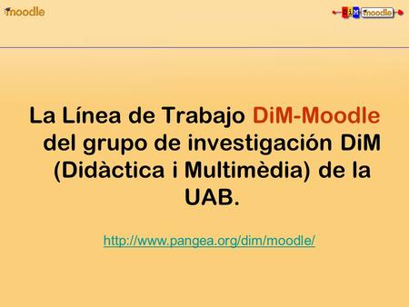 La Línea de Trabajo DiM-Moodle del grupo de investigación DiM (Didàctica i Multimèdia) de la UAB.