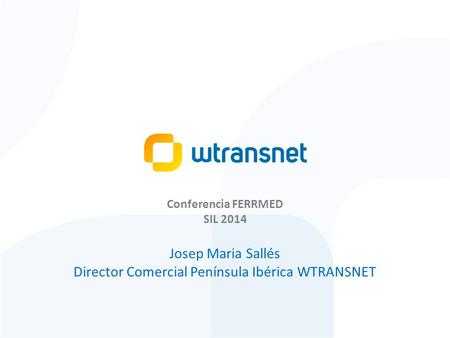 Presentación corporativa Conferencia FERRMED SIL 2014 Josep Maria Sallés Director Comercial Península Ibérica WTRANSNET.