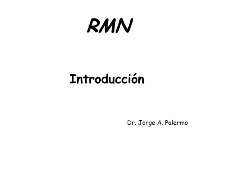 RMN Introducción Dr. Jorge A. Palermo.