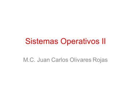 Sistemas Operativos II M.C. Juan Carlos Olivares Rojas.