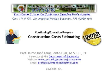 Continuing Education Program Construction Costs Estimating Prof. Jaime José Laracuente-Diaz, M.S.E.E., P.E. the Department of ElectronicsDepartment.