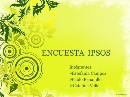 ENCUESTA IPSOS Intégrantes:  Estefania Campos  Pablo Peñailillo  Catalina Valle.