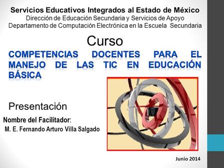 Junio 2014 Nombre del Facilitador : M. E. Fernando Arturo Villa Salgado Servicios Educativos Integrados al Estado de México Dirección de Educación Secundaria.