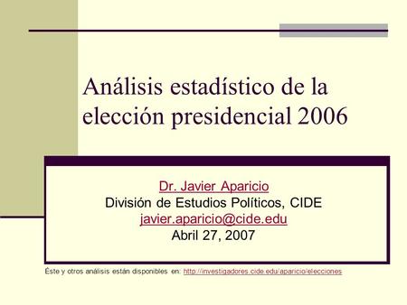 Análisis estadístico de la elección presidencial 2006 Dr. Javier Aparicio División de Estudios Políticos, CIDE Abril 27, 2007.