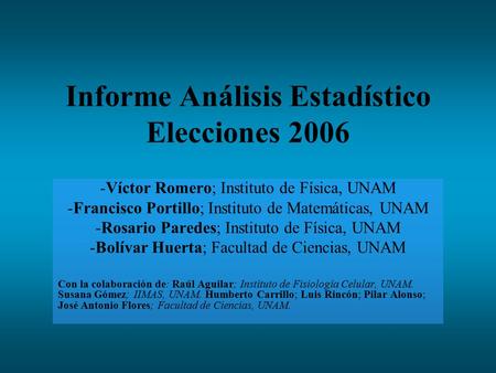 Informe Análisis Estadístico Elecciones 2006 -Víctor Romero; Instituto de Física, UNAM -Francisco Portillo; Instituto de Matemáticas, UNAM -Rosario Paredes;