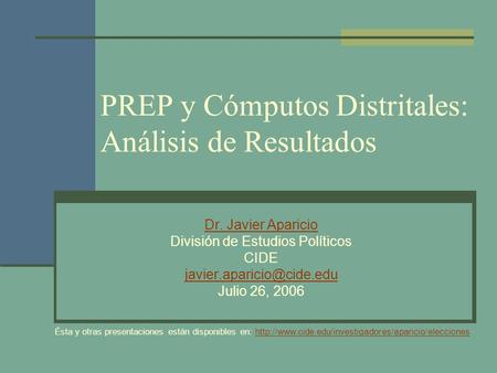 PREP y Cómputos Distritales: Análisis de Resultados Dr. Javier Aparicio División de Estudios Políticos CIDE Julio 26, 2006 Ésta.