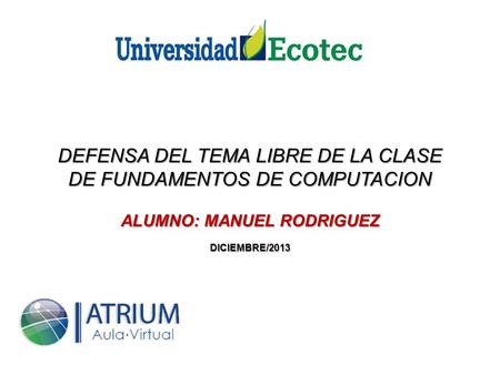 DEFENSA DEL TEMA LIBRE DE LA CLASE DE FUNDAMENTOS DE COMPUTACION ALUMNO: MANUEL RODRIGUEZ DICIEMBRE/2013.