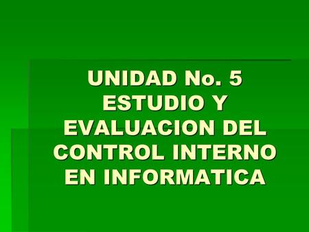UNIDAD No. 5 ESTUDIO Y EVALUACION DEL CONTROL INTERNO EN INFORMATICA