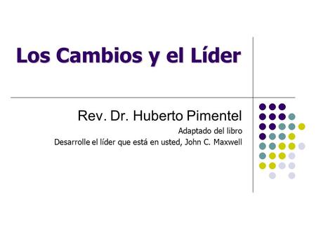 Los Cambios y el Líder Rev. Dr. Huberto Pimentel Adaptado del libro