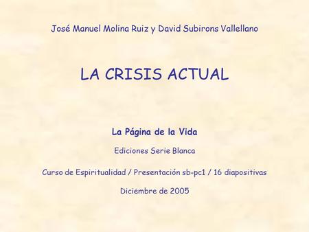 LA CRISIS ACTUAL José Manuel Molina Ruiz y David Subirons Vallellano