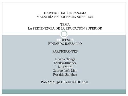 UNIVERSIDAD DE PANAMA MAESTRÍA EN DOCENCIA SUPERIOR TEMA LA PERTINENCIA DE LA EDUCACIÓN SUPERIOR PROFESOR EDUARDO BARSALLO PARTICIPANTES Liriana Ortega.