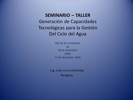 SEMINARIO – TALLER Generación de Capacidades Tecnológicas para la Gestión Del Ciclo del Agua Del 30 de noviembre Al 04 de diciembre 2009 1º de diciembre.