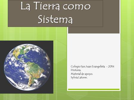 La Tierra como Sistema Colegio San Juan Evangelista - 2014 Historia. Material de apoyo. Sylvia Latorre.