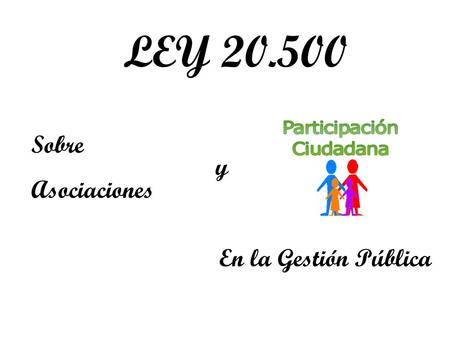 LEY 20.500 Sobre Asociaciones y En la Gestión Pública.